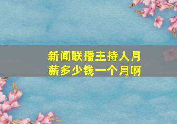 新闻联播主持人月薪多少钱一个月啊