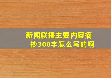 新闻联播主要内容摘抄300字怎么写的啊