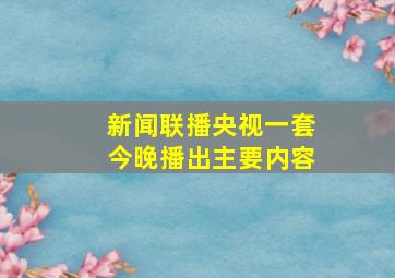 新闻联播央视一套今晚播出主要内容