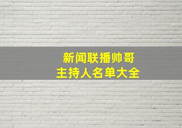 新闻联播帅哥主持人名单大全