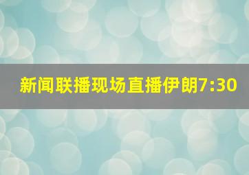 新闻联播现场直播伊朗7:30