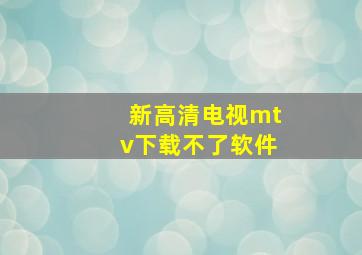 新高清电视mtv下载不了软件