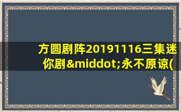 方圆剧阵20191116三集迷你剧·永不原谅(中集)