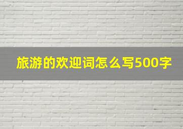 旅游的欢迎词怎么写500字