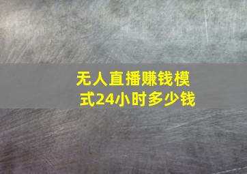 无人直播赚钱模式24小时多少钱