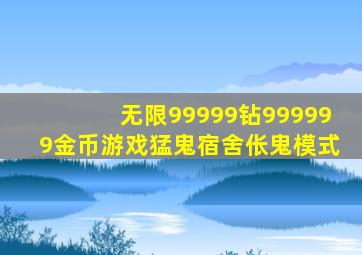 无限99999钻999999金币游戏猛鬼宿舍伥鬼模式