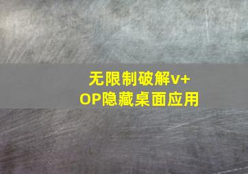 无限制破解v+OP隐藏桌面应用