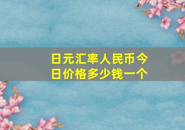 日元汇率人民币今日价格多少钱一个