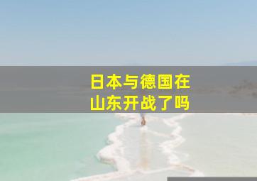 日本与德国在山东开战了吗