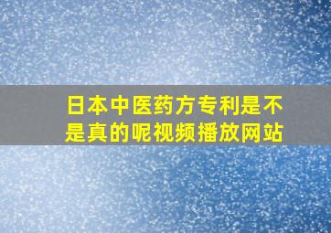 日本中医药方专利是不是真的呢视频播放网站