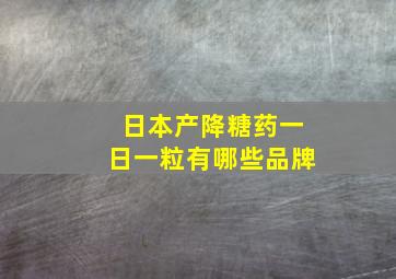 日本产降糖药一日一粒有哪些品牌