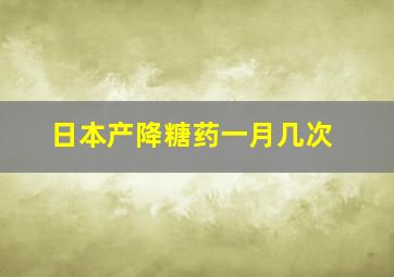 日本产降糖药一月几次