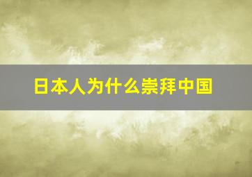 日本人为什么崇拜中国