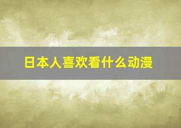 日本人喜欢看什么动漫