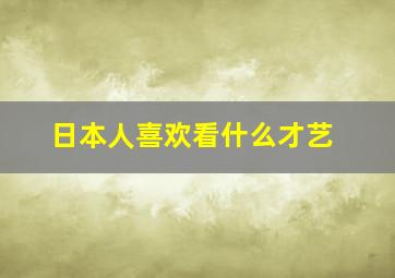 日本人喜欢看什么才艺