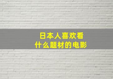 日本人喜欢看什么题材的电影