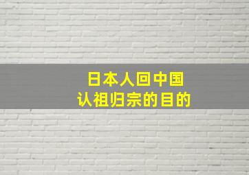 日本人回中国认祖归宗的目的