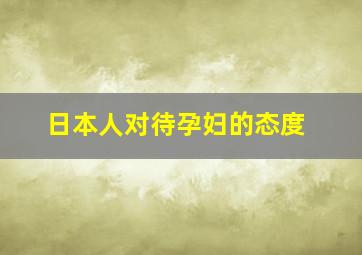 日本人对待孕妇的态度