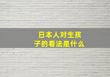 日本人对生孩子的看法是什么