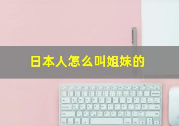 日本人怎么叫姐妹的