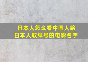 日本人怎么看中国人给日本人取绰号的电影名字