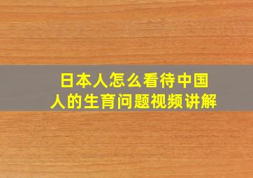 日本人怎么看待中国人的生育问题视频讲解