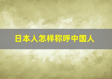 日本人怎样称呼中国人