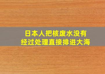 日本人把核废水没有经过处理直接排进大海