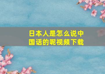 日本人是怎么说中国话的呢视频下载