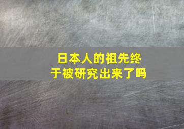 日本人的祖先终于被研究出来了吗