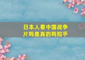 日本人看中国战争片吗是真的吗知乎