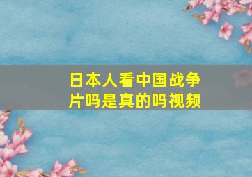 日本人看中国战争片吗是真的吗视频