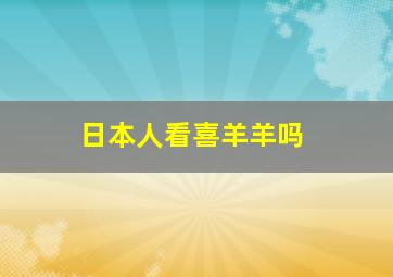 日本人看喜羊羊吗