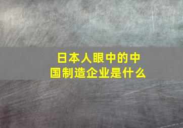 日本人眼中的中国制造企业是什么