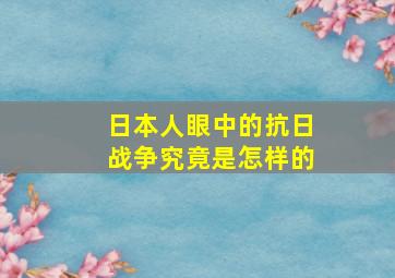 日本人眼中的抗日战争究竟是怎样的