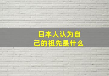 日本人认为自己的祖先是什么