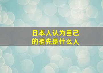 日本人认为自己的祖先是什么人