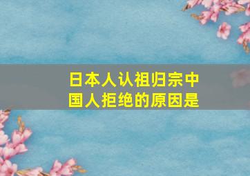 日本人认祖归宗中国人拒绝的原因是