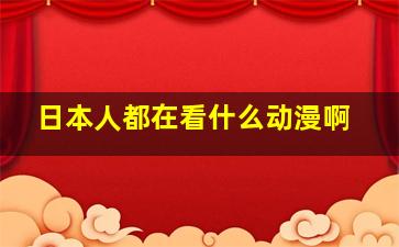 日本人都在看什么动漫啊