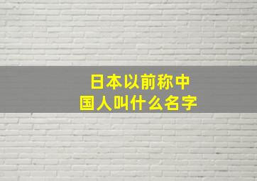 日本以前称中国人叫什么名字