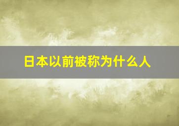 日本以前被称为什么人