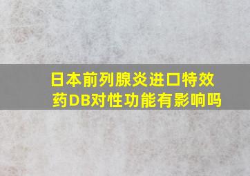 日本前列腺炎进口特效药DB对性功能有影响吗