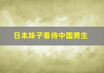 日本妹子看待中国男生