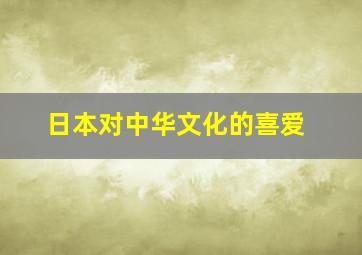 日本对中华文化的喜爱