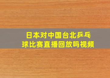 日本对中国台北乒乓球比赛直播回放吗视频