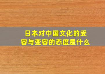 日本对中国文化的受容与变容的态度是什么