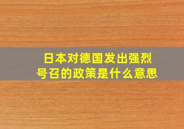 日本对德国发出强烈号召的政策是什么意思