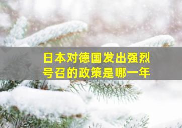 日本对德国发出强烈号召的政策是哪一年