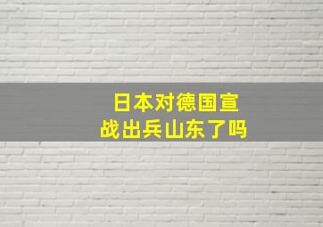 日本对德国宣战出兵山东了吗