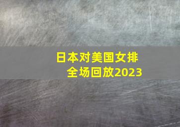 日本对美国女排全场回放2023